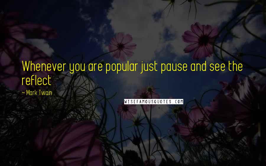 Mark Twain Quotes: Whenever you are popular just pause and see the reflect