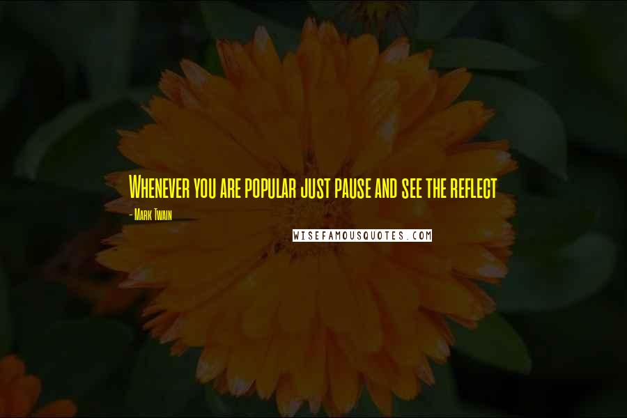 Mark Twain Quotes: Whenever you are popular just pause and see the reflect