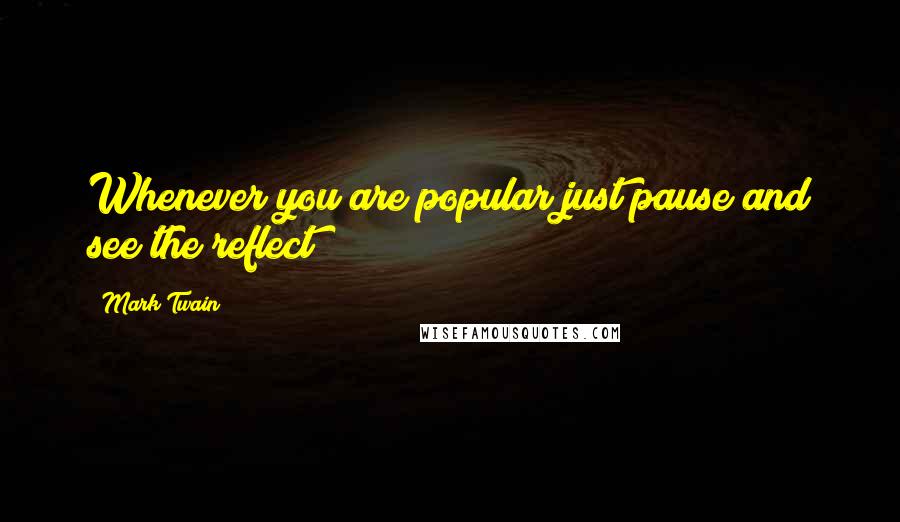 Mark Twain Quotes: Whenever you are popular just pause and see the reflect