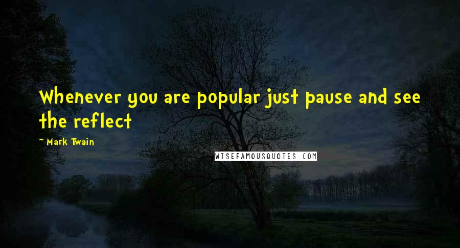 Mark Twain Quotes: Whenever you are popular just pause and see the reflect