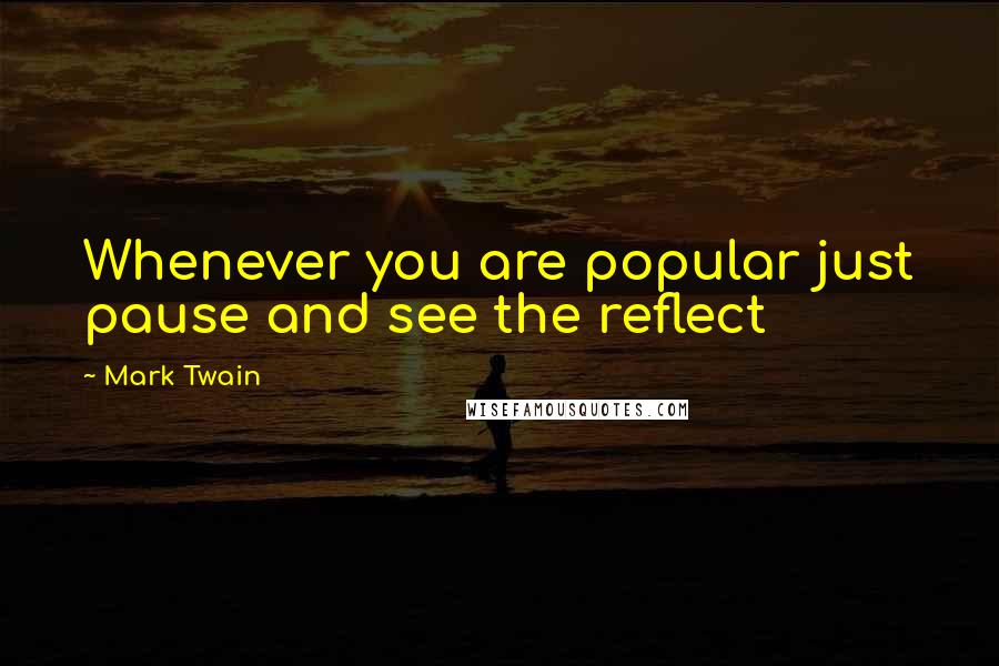 Mark Twain Quotes: Whenever you are popular just pause and see the reflect