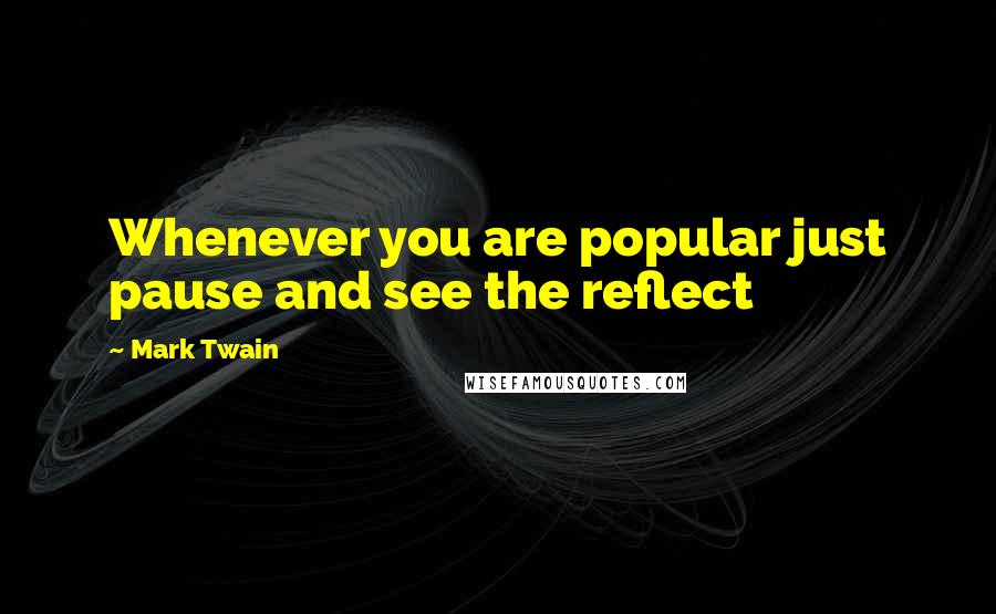 Mark Twain Quotes: Whenever you are popular just pause and see the reflect