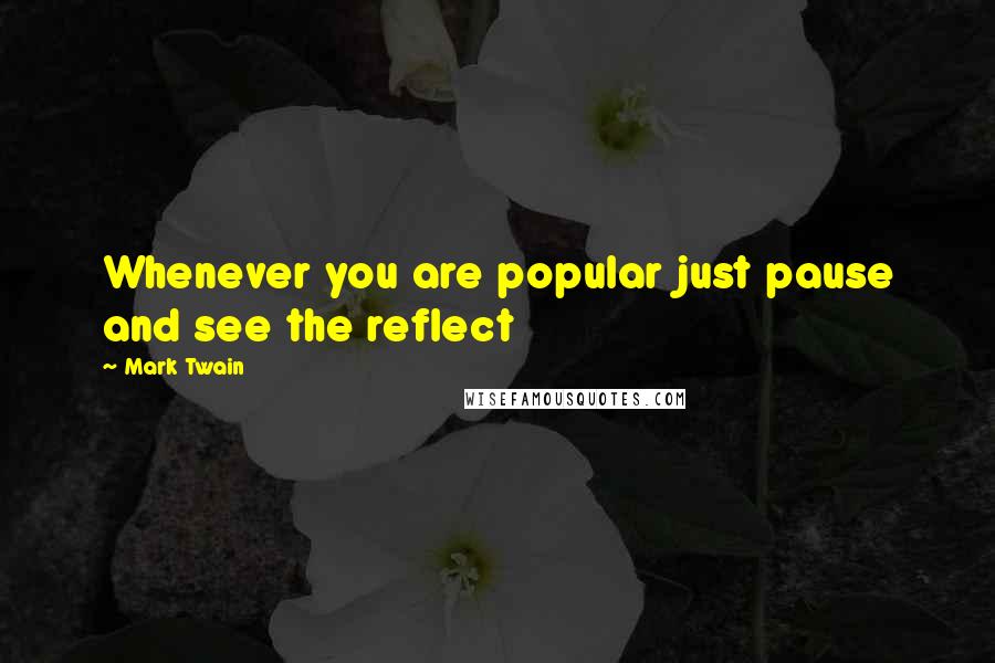 Mark Twain Quotes: Whenever you are popular just pause and see the reflect