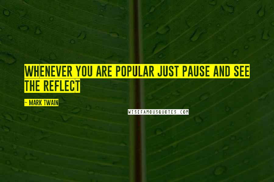 Mark Twain Quotes: Whenever you are popular just pause and see the reflect