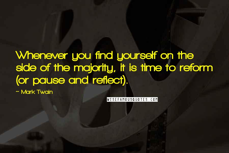 Mark Twain Quotes: Whenever you find yourself on the side of the majority, it is time to reform (or pause and reflect).