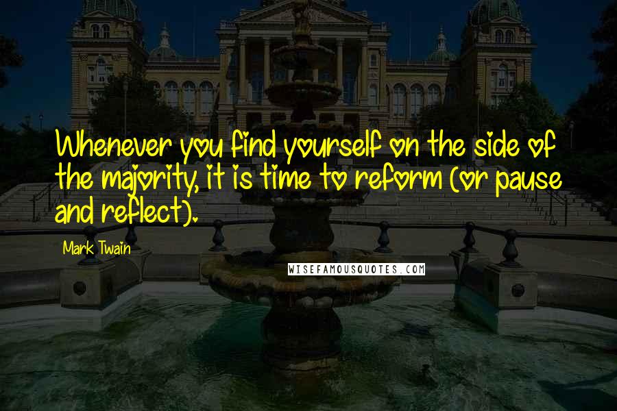 Mark Twain Quotes: Whenever you find yourself on the side of the majority, it is time to reform (or pause and reflect).