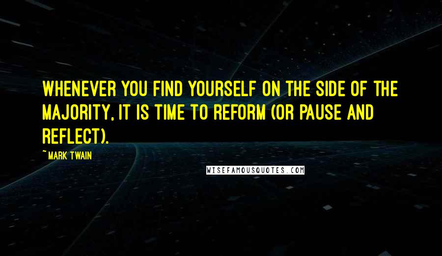 Mark Twain Quotes: Whenever you find yourself on the side of the majority, it is time to reform (or pause and reflect).