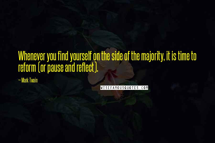 Mark Twain Quotes: Whenever you find yourself on the side of the majority, it is time to reform (or pause and reflect).