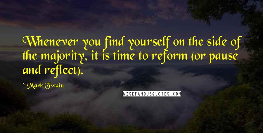 Mark Twain Quotes: Whenever you find yourself on the side of the majority, it is time to reform (or pause and reflect).