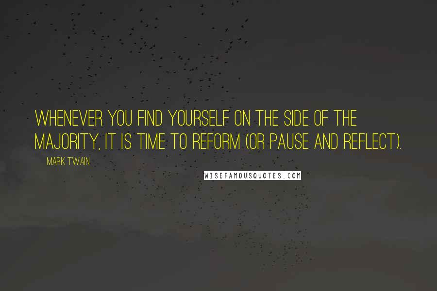 Mark Twain Quotes: Whenever you find yourself on the side of the majority, it is time to reform (or pause and reflect).