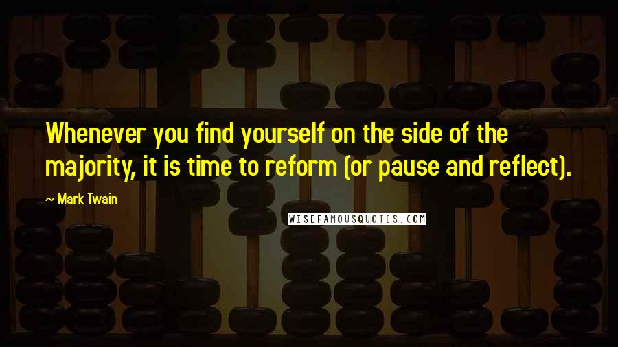 Mark Twain Quotes: Whenever you find yourself on the side of the majority, it is time to reform (or pause and reflect).