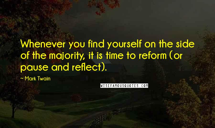 Mark Twain Quotes: Whenever you find yourself on the side of the majority, it is time to reform (or pause and reflect).