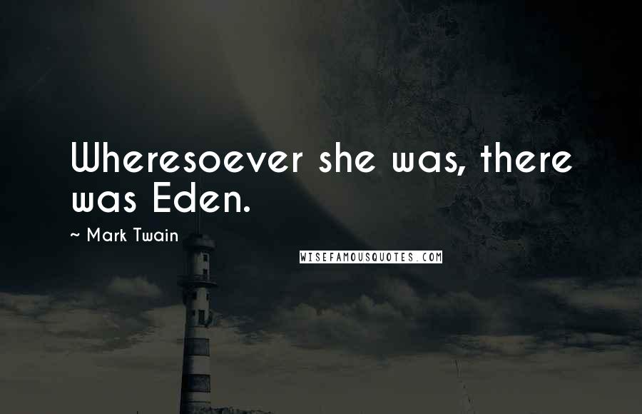 Mark Twain Quotes: Wheresoever she was, there was Eden.