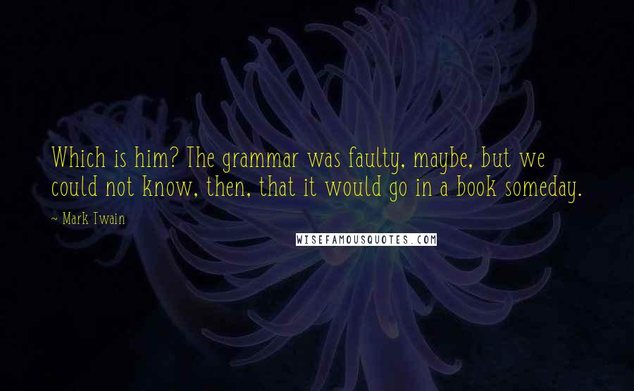 Mark Twain Quotes: Which is him? The grammar was faulty, maybe, but we could not know, then, that it would go in a book someday.