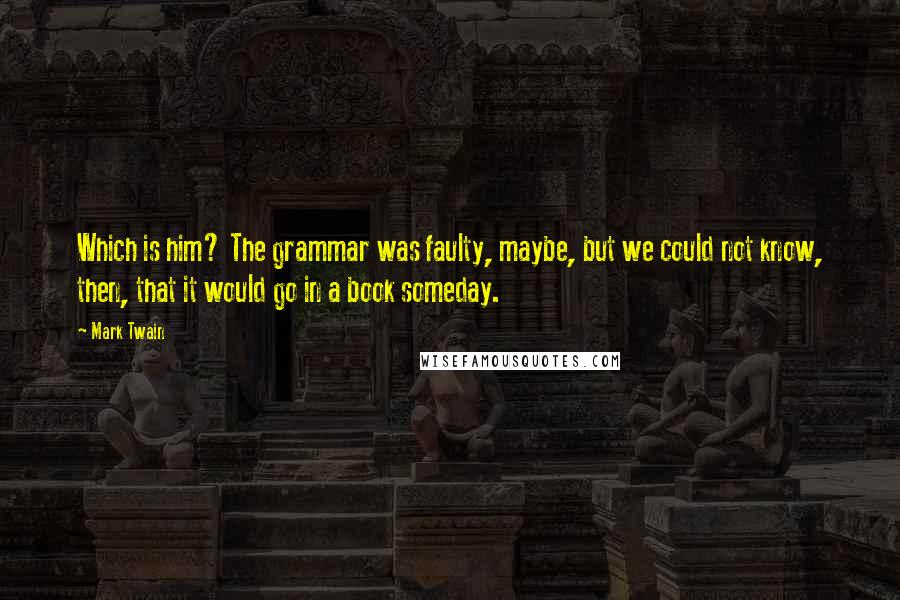 Mark Twain Quotes: Which is him? The grammar was faulty, maybe, but we could not know, then, that it would go in a book someday.