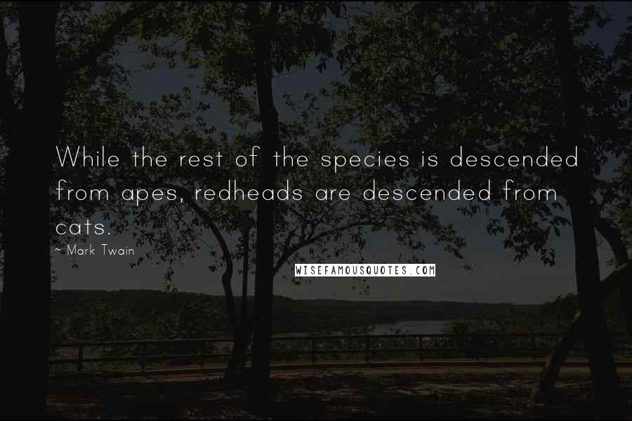 Mark Twain Quotes: While the rest of the species is descended from apes, redheads are descended from cats.