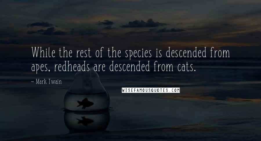 Mark Twain Quotes: While the rest of the species is descended from apes, redheads are descended from cats.