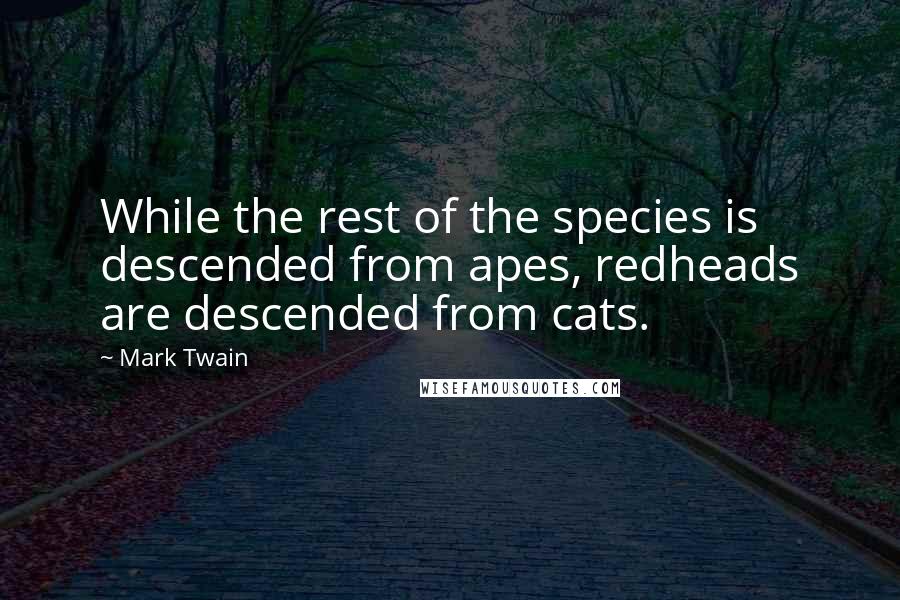 Mark Twain Quotes: While the rest of the species is descended from apes, redheads are descended from cats.
