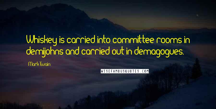Mark Twain Quotes: Whiskey is carried into committee rooms in demijohns and carried out in demagogues.