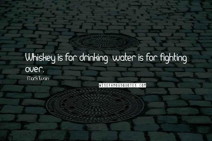 Mark Twain Quotes: Whiskey is for drinking; water is for fighting over.