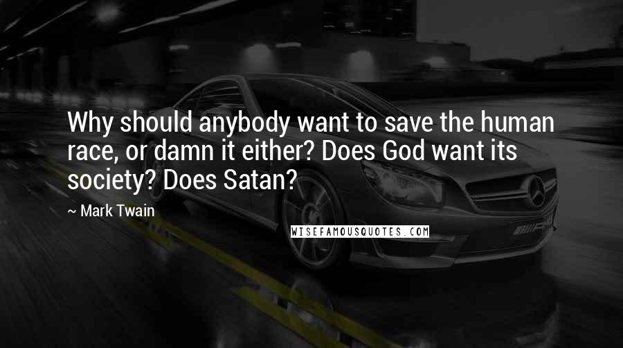 Mark Twain Quotes: Why should anybody want to save the human race, or damn it either? Does God want its society? Does Satan?