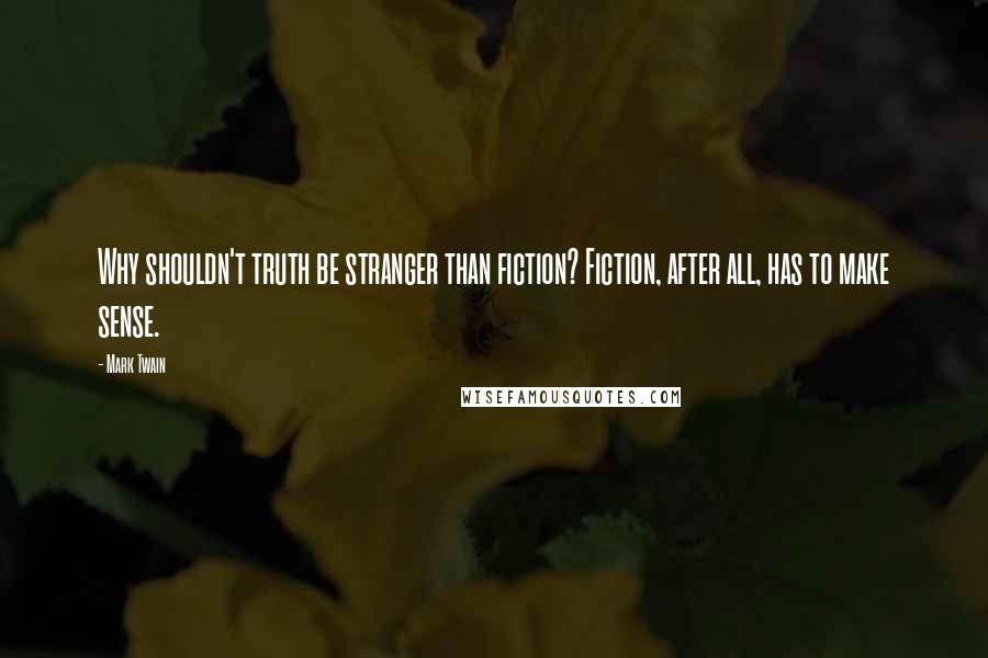 Mark Twain Quotes: Why shouldn't truth be stranger than fiction? Fiction, after all, has to make sense.