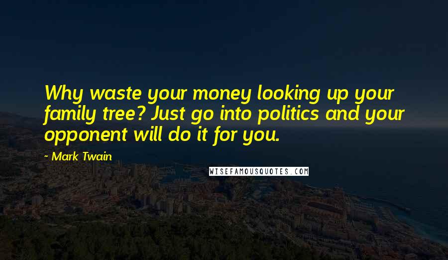 Mark Twain Quotes: Why waste your money looking up your family tree? Just go into politics and your opponent will do it for you.