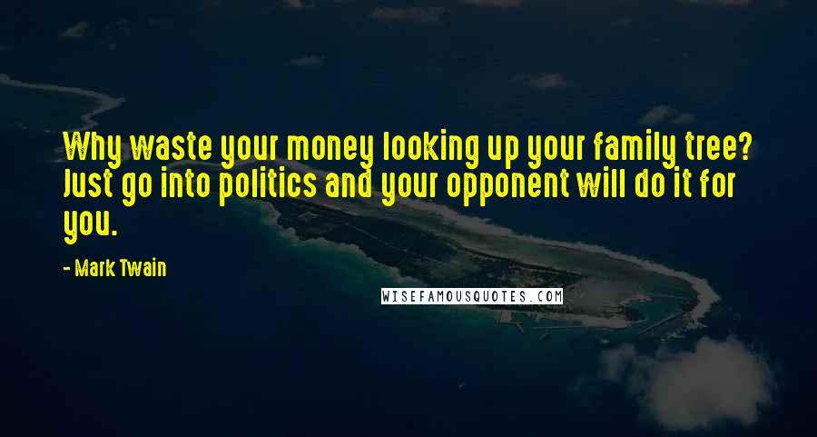 Mark Twain Quotes: Why waste your money looking up your family tree? Just go into politics and your opponent will do it for you.