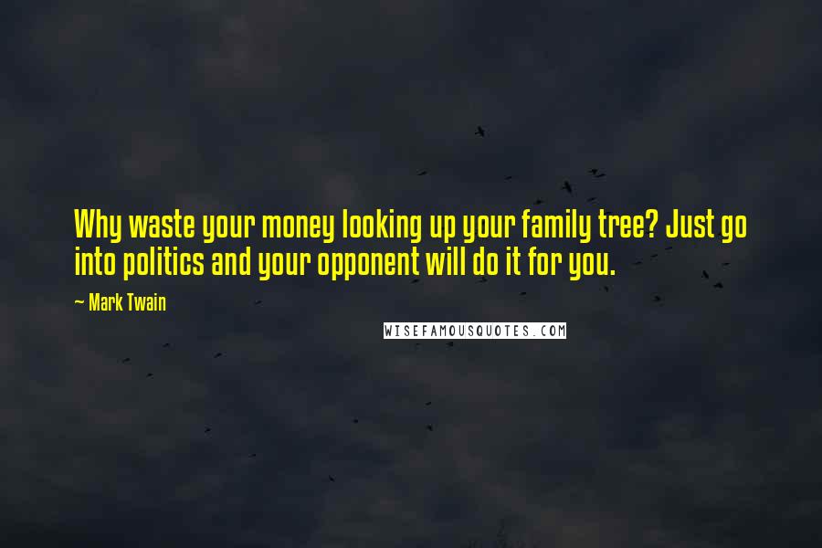 Mark Twain Quotes: Why waste your money looking up your family tree? Just go into politics and your opponent will do it for you.