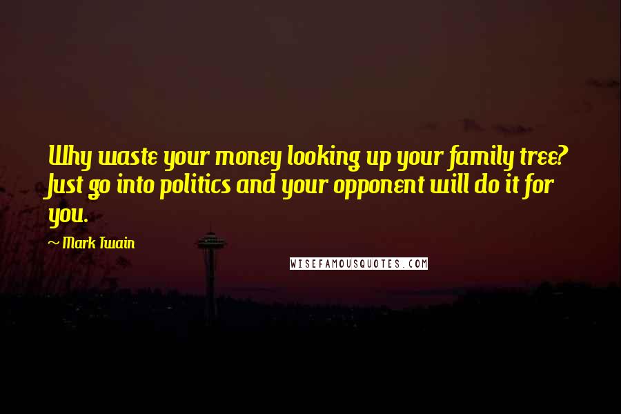 Mark Twain Quotes: Why waste your money looking up your family tree? Just go into politics and your opponent will do it for you.