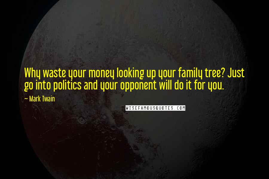 Mark Twain Quotes: Why waste your money looking up your family tree? Just go into politics and your opponent will do it for you.
