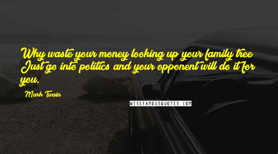 Mark Twain Quotes: Why waste your money looking up your family tree? Just go into politics and your opponent will do it for you.