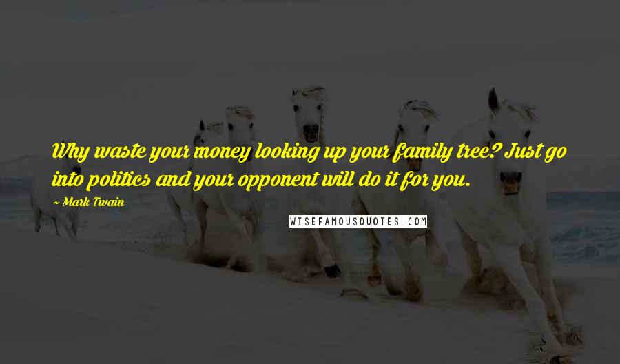 Mark Twain Quotes: Why waste your money looking up your family tree? Just go into politics and your opponent will do it for you.