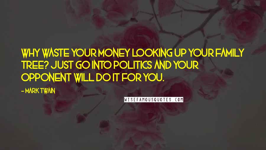 Mark Twain Quotes: Why waste your money looking up your family tree? Just go into politics and your opponent will do it for you.