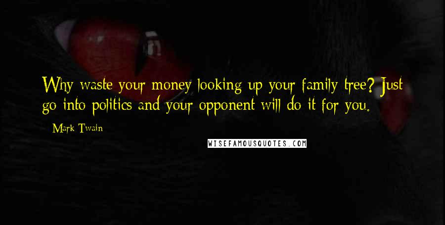 Mark Twain Quotes: Why waste your money looking up your family tree? Just go into politics and your opponent will do it for you.