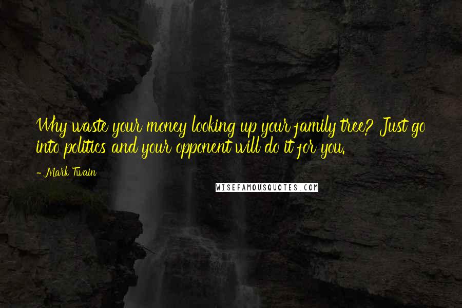 Mark Twain Quotes: Why waste your money looking up your family tree? Just go into politics and your opponent will do it for you.