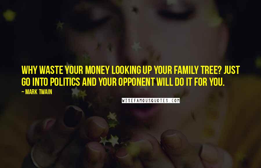 Mark Twain Quotes: Why waste your money looking up your family tree? Just go into politics and your opponent will do it for you.