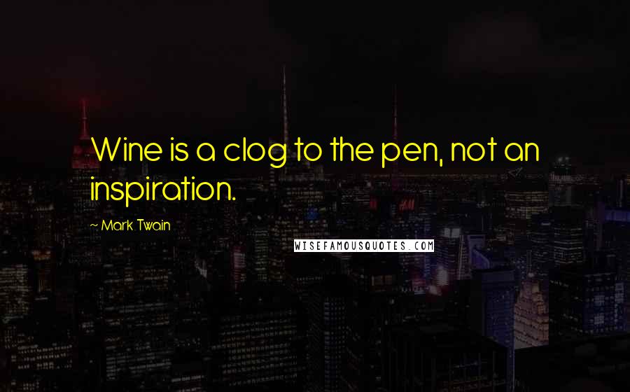Mark Twain Quotes: Wine is a clog to the pen, not an inspiration.