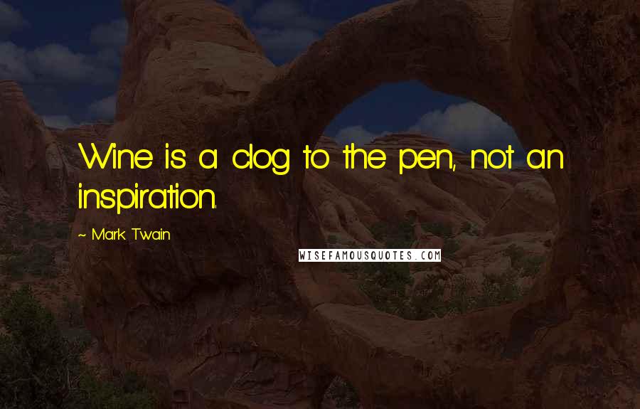 Mark Twain Quotes: Wine is a clog to the pen, not an inspiration.