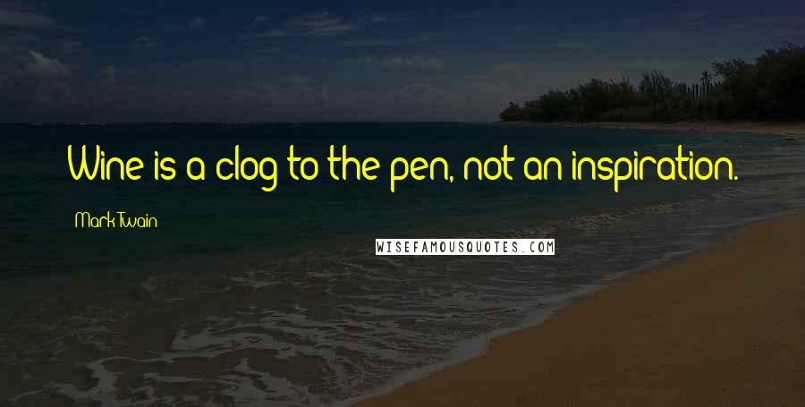 Mark Twain Quotes: Wine is a clog to the pen, not an inspiration.