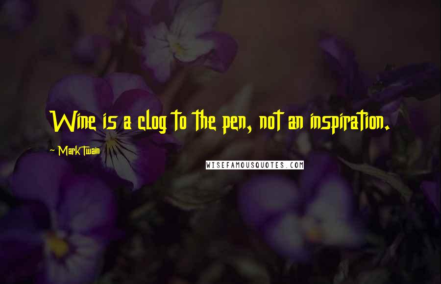 Mark Twain Quotes: Wine is a clog to the pen, not an inspiration.