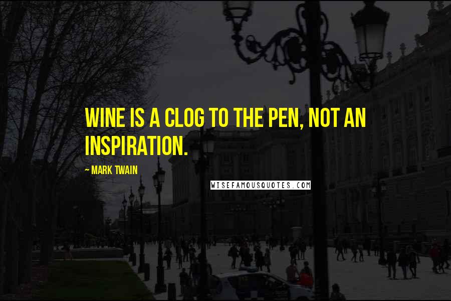 Mark Twain Quotes: Wine is a clog to the pen, not an inspiration.