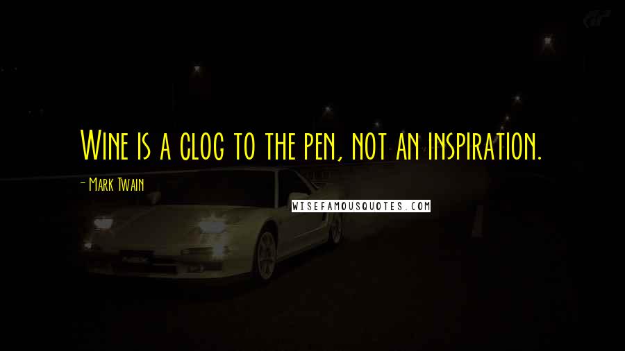 Mark Twain Quotes: Wine is a clog to the pen, not an inspiration.