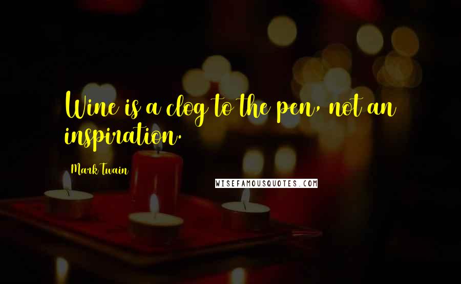 Mark Twain Quotes: Wine is a clog to the pen, not an inspiration.