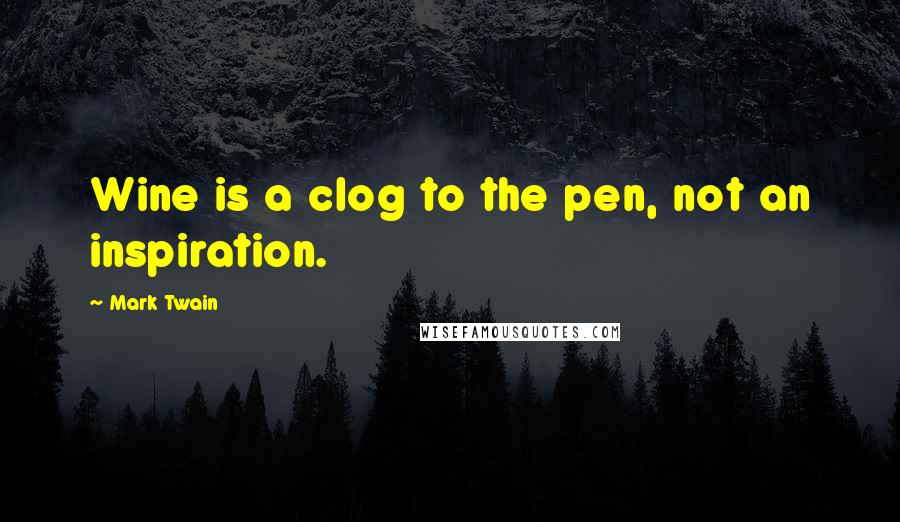 Mark Twain Quotes: Wine is a clog to the pen, not an inspiration.