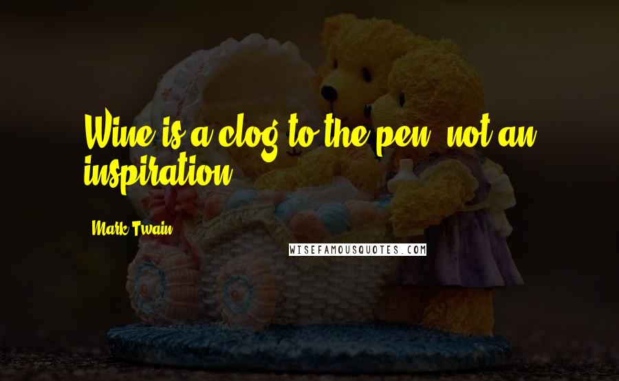 Mark Twain Quotes: Wine is a clog to the pen, not an inspiration.