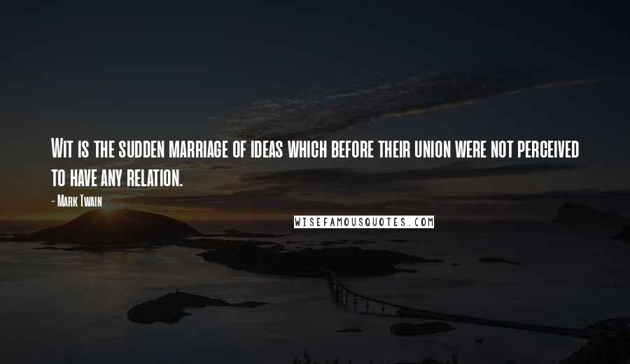 Mark Twain Quotes: Wit is the sudden marriage of ideas which before their union were not perceived to have any relation.