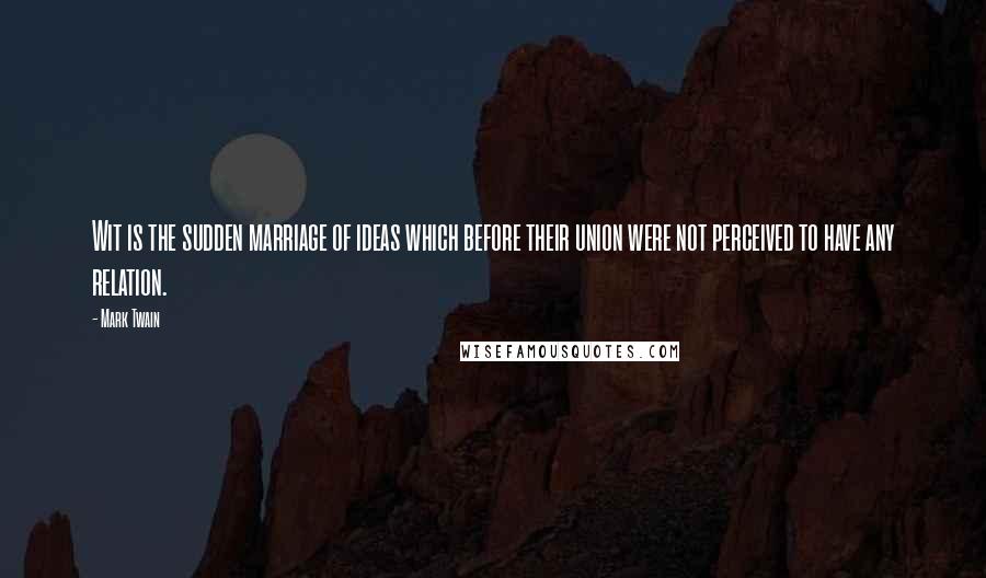 Mark Twain Quotes: Wit is the sudden marriage of ideas which before their union were not perceived to have any relation.