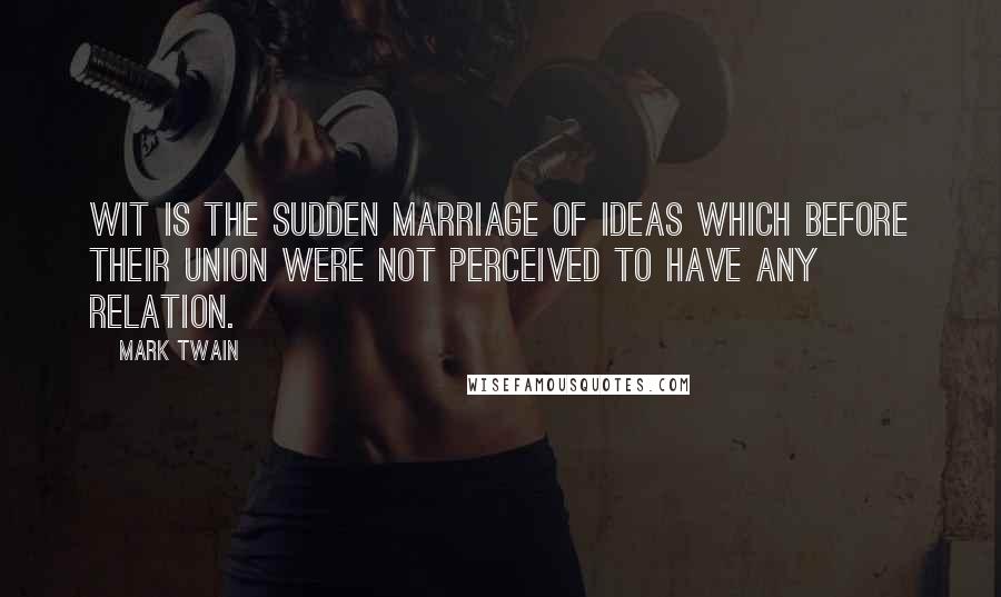 Mark Twain Quotes: Wit is the sudden marriage of ideas which before their union were not perceived to have any relation.