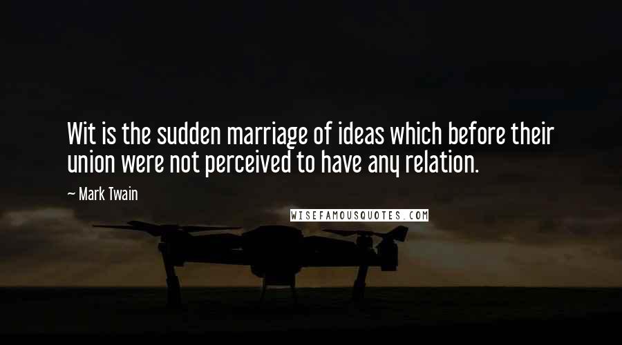 Mark Twain Quotes: Wit is the sudden marriage of ideas which before their union were not perceived to have any relation.